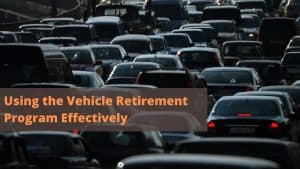 Using the Vehicle Retirement Program Effectively